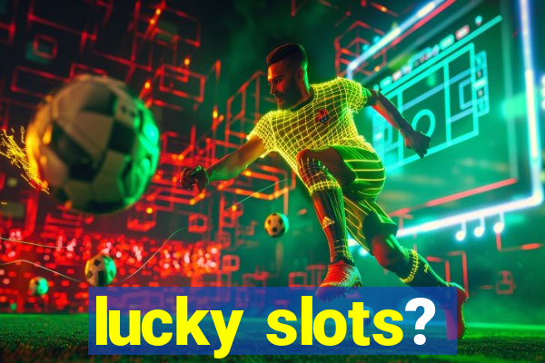 lucky slots?