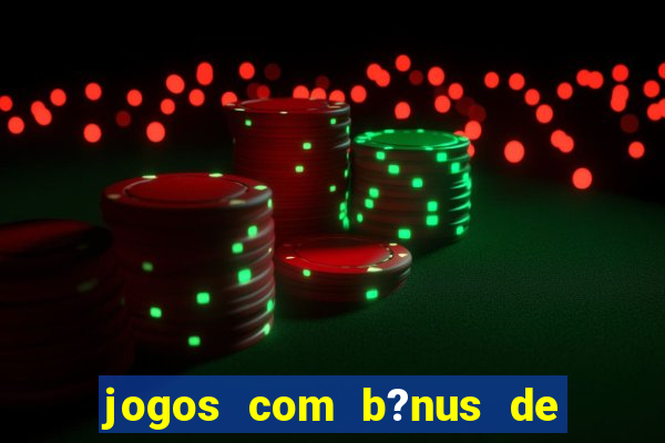 jogos com b?nus de boas-vindas sem depósito