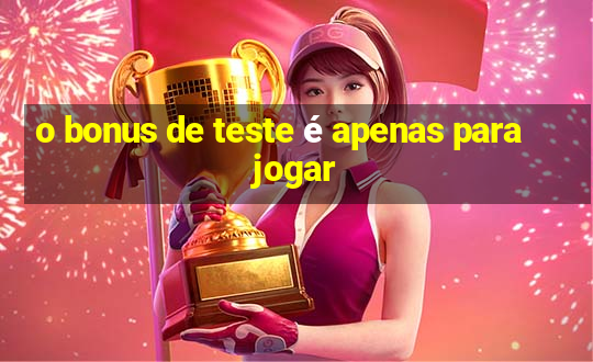 o bonus de teste é apenas para jogar