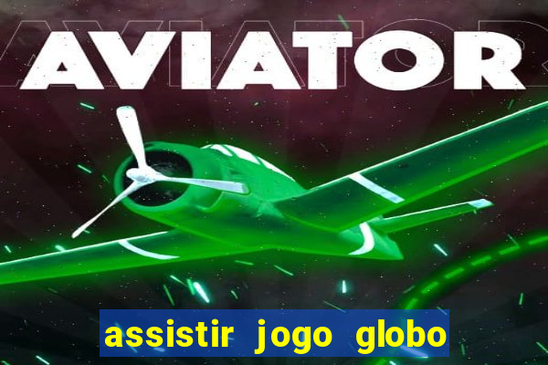 assistir jogo globo ao vivo