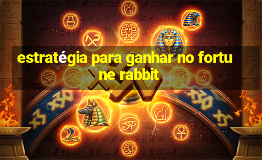 estratégia para ganhar no fortune rabbit