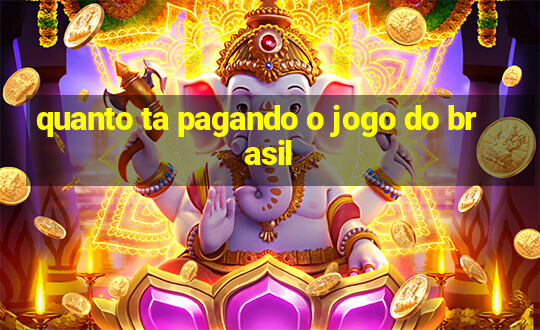 quanto ta pagando o jogo do brasil