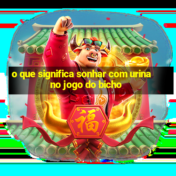 o que significa sonhar com urina no jogo do bicho