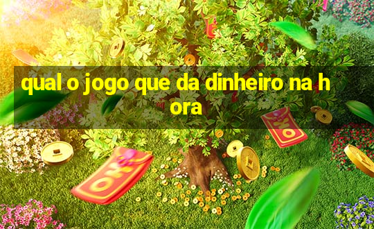 qual o jogo que da dinheiro na hora