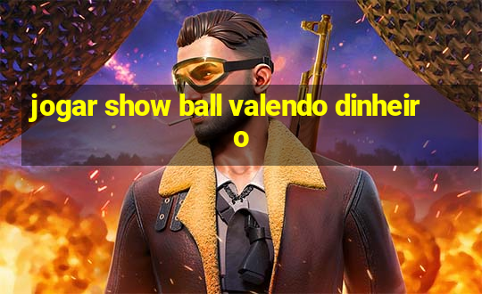 jogar show ball valendo dinheiro