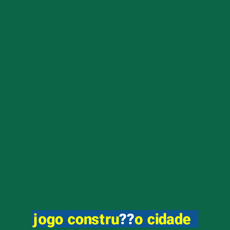 jogo constru??o cidade