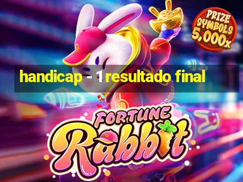 handicap - 1 resultado final