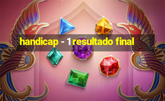 handicap - 1 resultado final