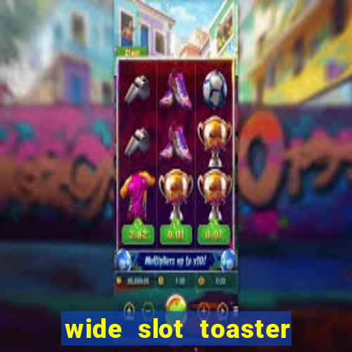 wide slot toaster 4 slice