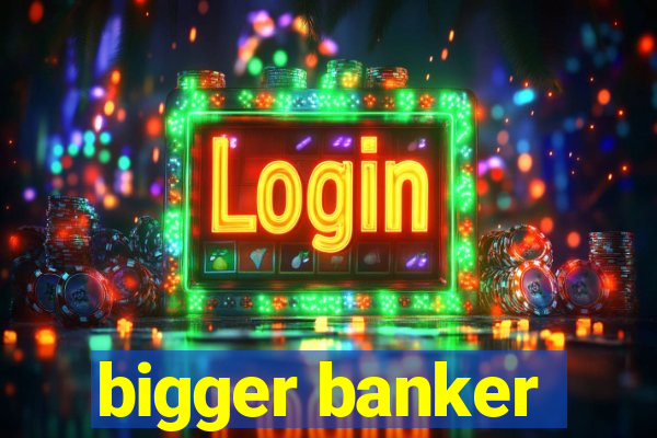 bigger banker