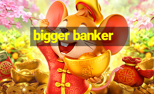 bigger banker