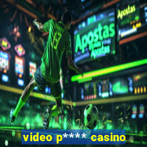 video p**** casino