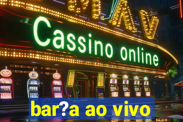 bar?a ao vivo