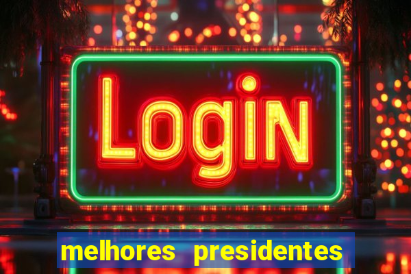 melhores presidentes do brasil