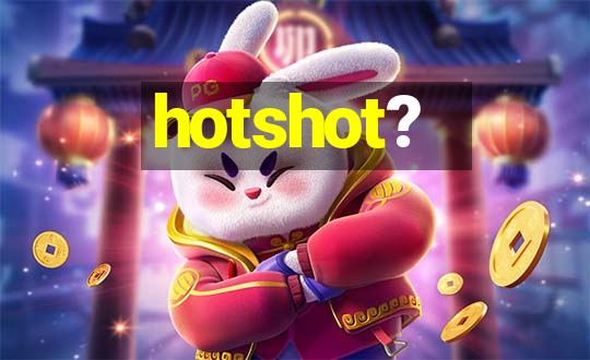 hotshot?