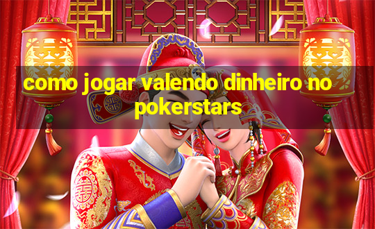 como jogar valendo dinheiro no pokerstars