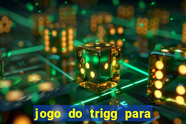 jogo do trigg para ganhar dinheiro