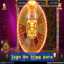 jogo do trigg para ganhar dinheiro