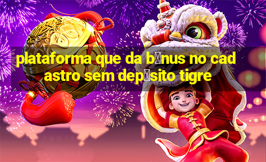 plataforma que da b么nus no cadastro sem dep贸sito tigre