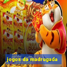 jogos da madrugada