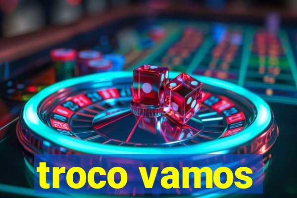 troco vamos