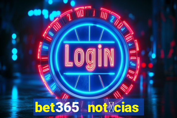 bet365 not铆cias de hoje