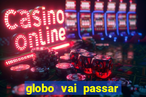 globo vai passar jogo hoje