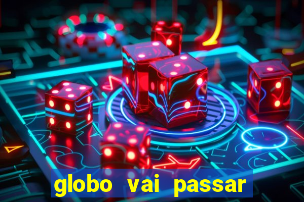 globo vai passar jogo hoje