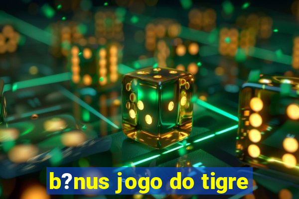 b?nus jogo do tigre