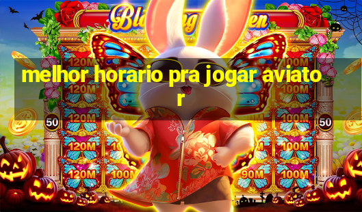 melhor horario pra jogar aviator