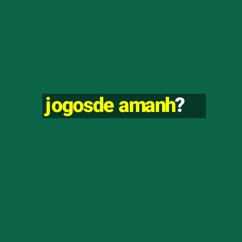 jogosde amanh?