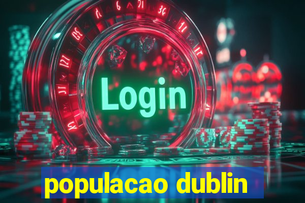 populacao dublin