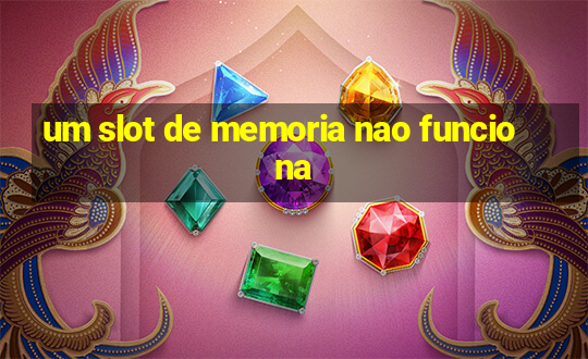 um slot de memoria nao funciona