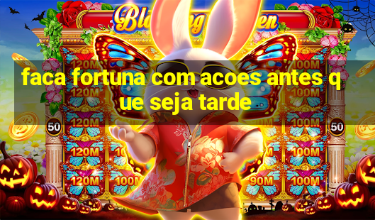 faca fortuna com acoes antes que seja tarde