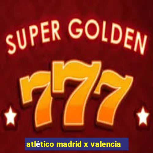 atlético madrid x valencia