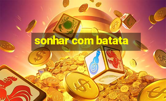 sonhar com batata