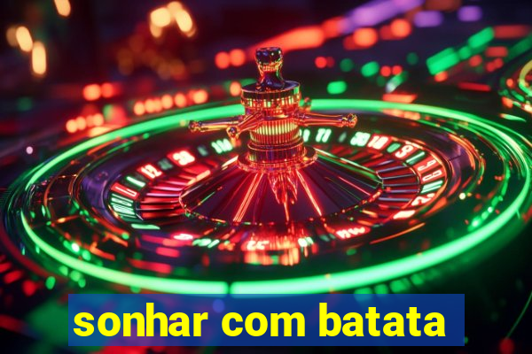 sonhar com batata