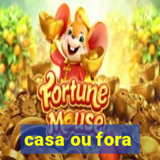 casa ou fora