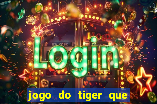 jogo do tiger que ganha dinheiro