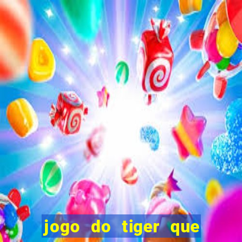 jogo do tiger que ganha dinheiro