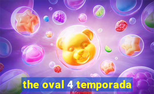 the oval 4 temporada