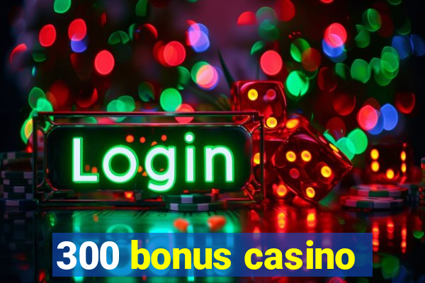 300 bonus casino