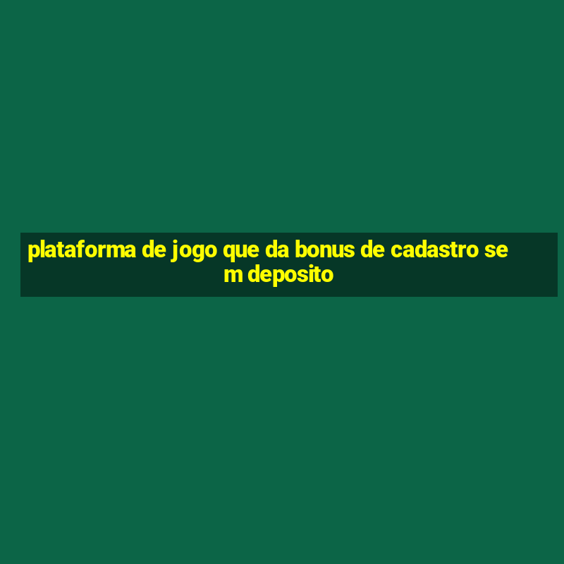 plataforma de jogo que da bonus de cadastro sem deposito