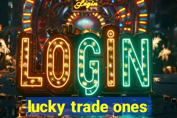 lucky trade ones