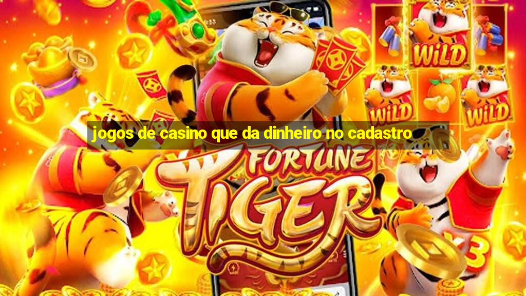 jogos de casino que da dinheiro no cadastro