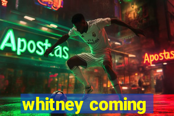 whitney coming