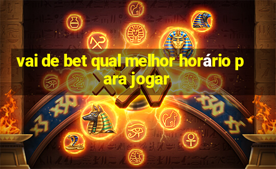 vai de bet qual melhor horário para jogar