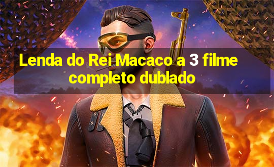 Lenda do Rei Macaco a 3 filme completo dublado