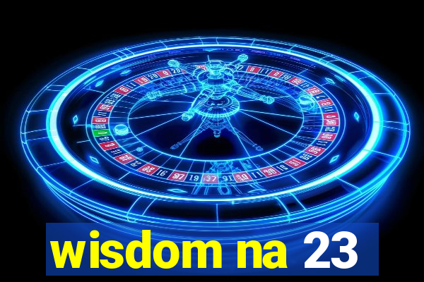 wisdom na 23