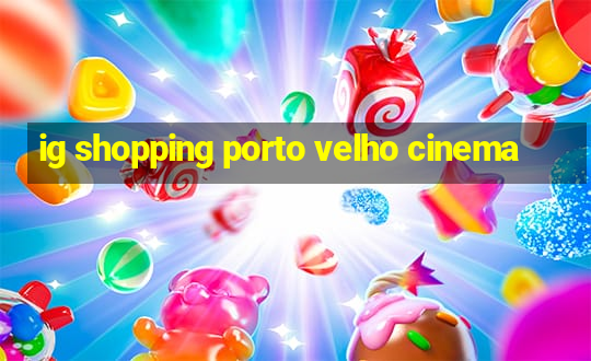 ig shopping porto velho cinema